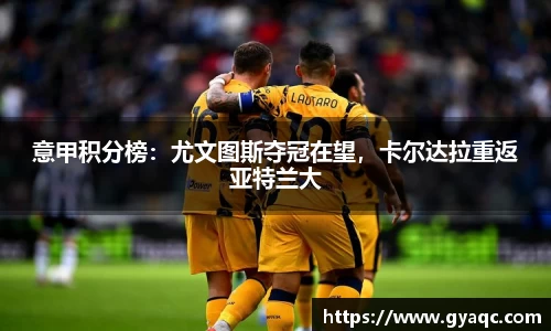 意甲积分榜：尤文图斯夺冠在望，卡尔达拉重返亚特兰大