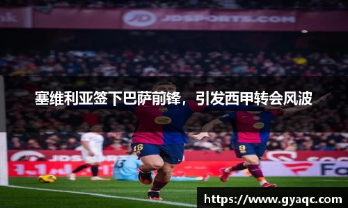 塞维利亚签下巴萨前锋，引发西甲转会风波