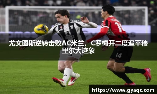 尤文图斯逆转击败AC米兰，C罗梅开二度追平穆里尔大迹象