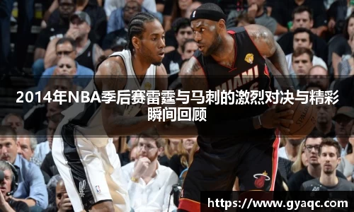 2014年NBA季后赛雷霆与马刺的激烈对决与精彩瞬间回顾