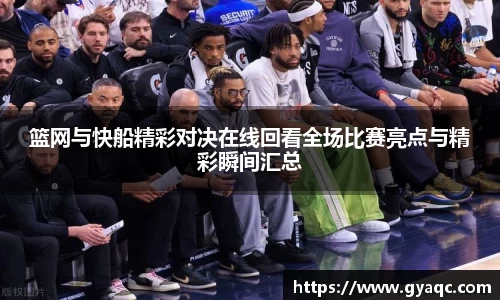 篮网与快船精彩对决在线回看全场比赛亮点与精彩瞬间汇总