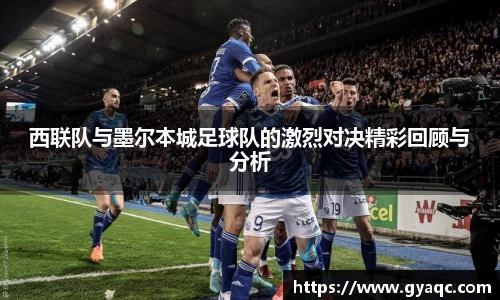 西联队与墨尔本城足球队的激烈对决精彩回顾与分析