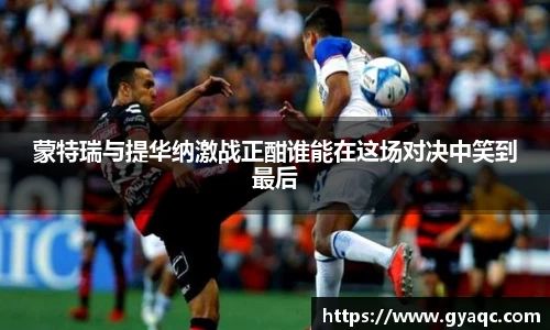 蒙特瑞与提华纳激战正酣谁能在这场对决中笑到最后