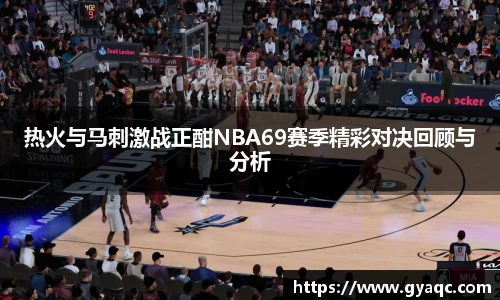 热火与马刺激战正酣NBA69赛季精彩对决回顾与分析