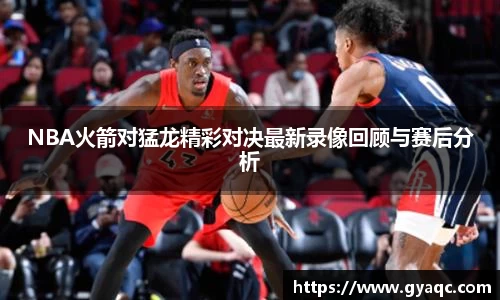 NBA火箭对猛龙精彩对决最新录像回顾与赛后分析