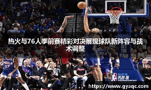 热火与76人季前赛精彩对决展现球队新阵容与战术调整