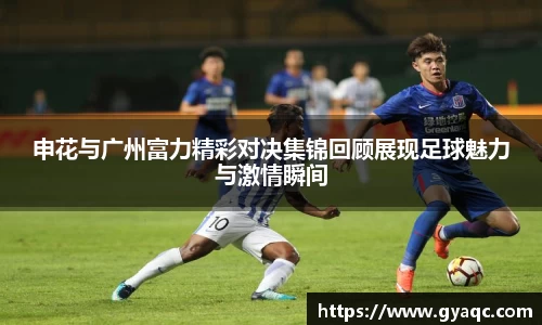 申花与广州富力精彩对决集锦回顾展现足球魅力与激情瞬间