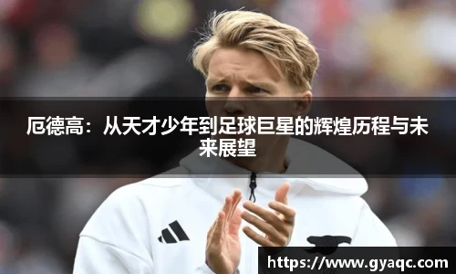 厄德高：从天才少年到足球巨星的辉煌历程与未来展望