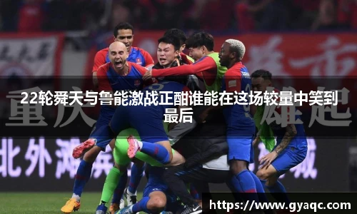 22轮舜天与鲁能激战正酣谁能在这场较量中笑到最后