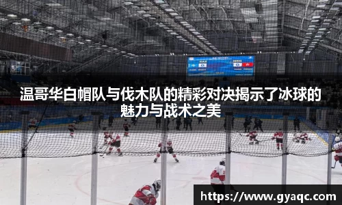 温哥华白帽队与伐木队的精彩对决揭示了冰球的魅力与战术之美