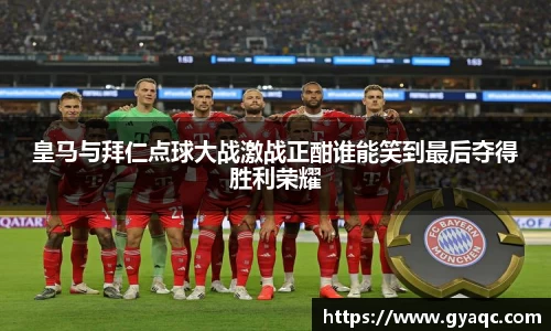 皇马与拜仁点球大战激战正酣谁能笑到最后夺得胜利荣耀