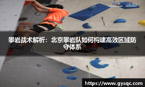 攀岩战术解析：北京攀岩队如何构建高效区域防守体系