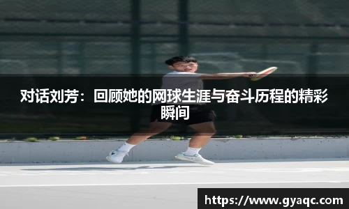 对话刘芳：回顾她的网球生涯与奋斗历程的精彩瞬间