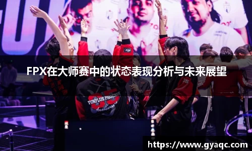 FPX在大师赛中的状态表现分析与未来展望