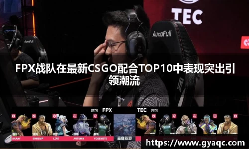 FPX战队在最新CSGO配合TOP10中表现突出引领潮流