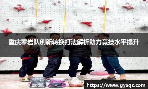 重庆攀岩队创新转换打法解析助力竞技水平提升