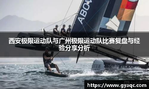 西安极限运动队与广州极限运动队比赛复盘与经验分享分析